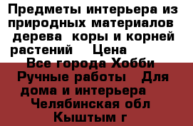 Предметы интерьера из природных материалов: дерева, коры и корней растений. › Цена ­ 1 000 - Все города Хобби. Ручные работы » Для дома и интерьера   . Челябинская обл.,Кыштым г.